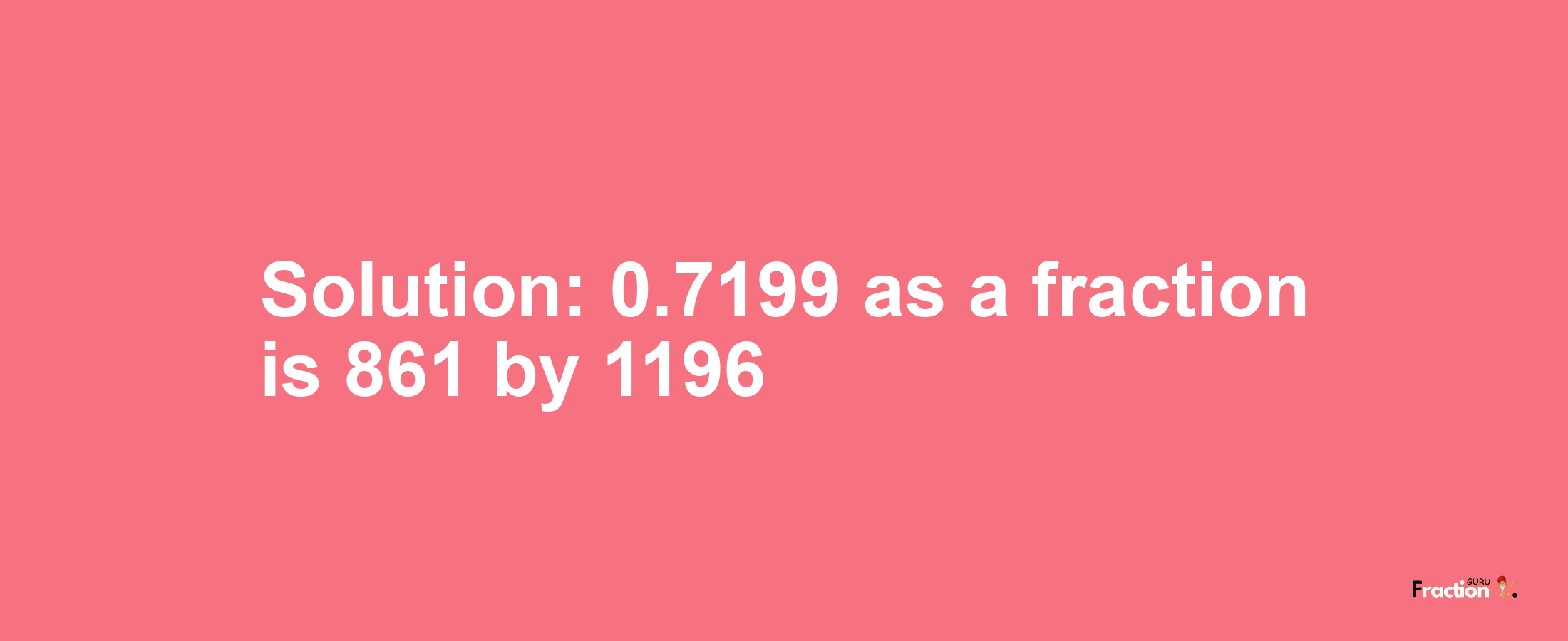 Solution:0.7199 as a fraction is 861/1196